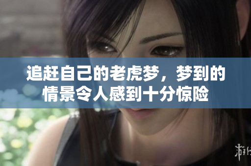 追赶自己的老虎梦，梦到的情景令人感到十分惊险