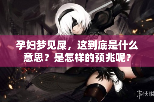 孕妇梦见屎，这到底是什么意思？是怎样的预兆呢？