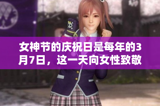女神节的庆祝日是每年的3月7日，这一天向女性致敬