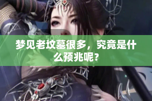 梦见老坟墓很多，究竟是什么预兆呢？