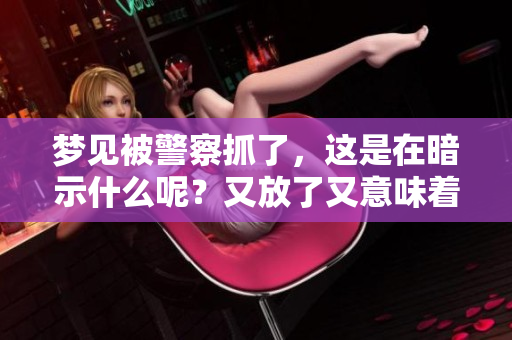 梦见被警察抓了，这是在暗示什么呢？又放了又意味着什么呢？