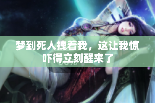 梦到死人拽着我，这让我惊吓得立刻醒来了