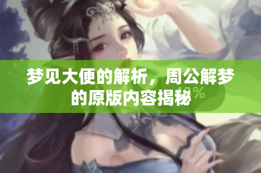 梦见大便的解析，周公解梦的原版内容揭秘
