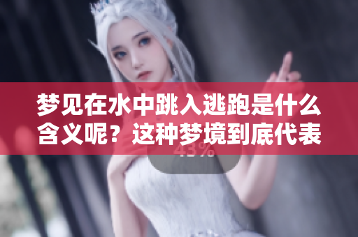 梦见在水中跳入逃跑是什么含义呢？这种梦境到底代表了什么呢？
