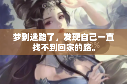 梦到迷路了，发现自己一直找不到回家的路。