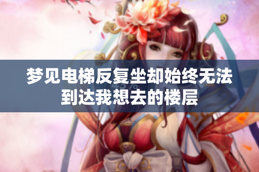 梦见电梯反复坐却始终无法到达我想去的楼层