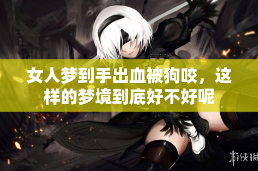 女人梦到手出血被狗咬，这样的梦境到底好不好呢