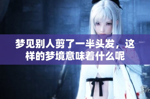 梦见别人剪了一半头发，这样的梦境意味着什么呢