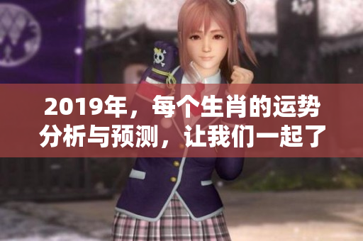 2019年，每个生肖的运势分析与预测，让我们一起了解一下生肖运势吧