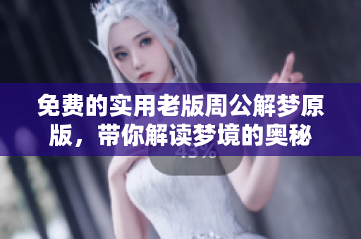 免费的实用老版周公解梦原版，带你解读梦境的奥秘