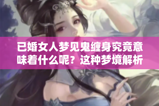 已婚女人梦见鬼缠身究竟意味着什么呢？这种梦境解析你了解吗？