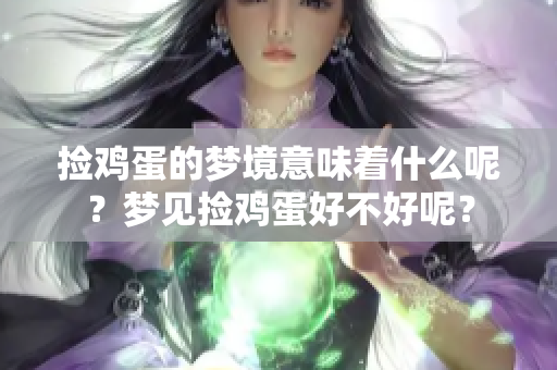 捡鸡蛋的梦境意味着什么呢？梦见捡鸡蛋好不好呢？