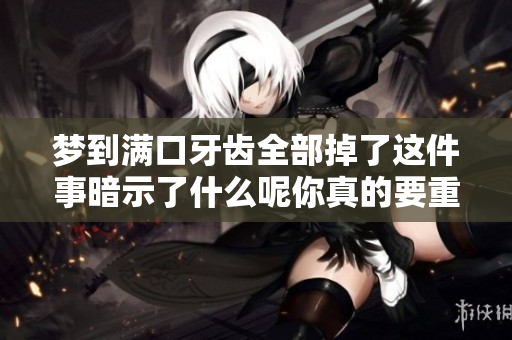 梦到满口牙齿全部掉了这件事暗示了什么呢你真的要重视吗