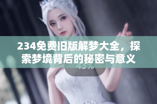234免费旧版解梦大全，探索梦境背后的秘密与意义