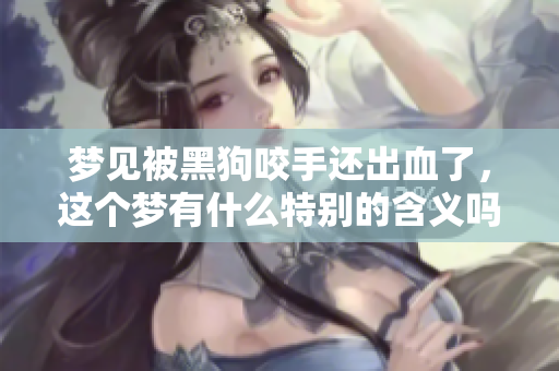 梦见被黑狗咬手还出血了，这个梦有什么特别的含义吗