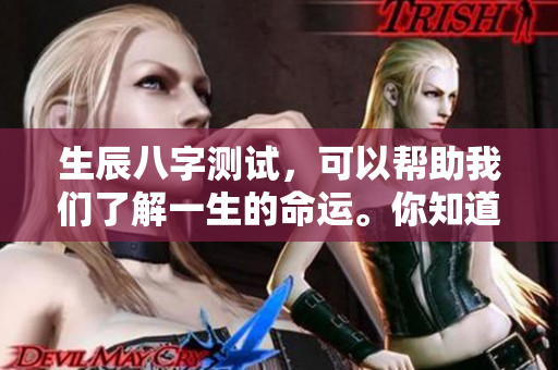 生辰八字测试，可以帮助我们了解一生的命运。你知道你的命运吗？