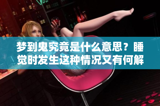 梦到鬼究竟是什么意思？睡觉时发生这种情况又有何解释呢