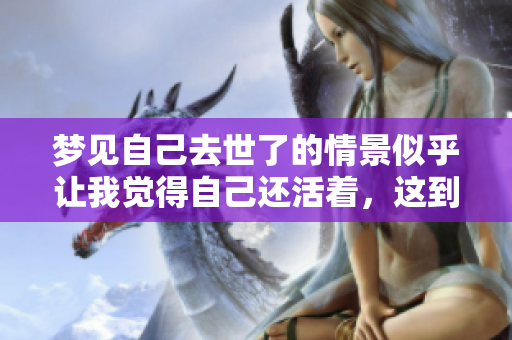 梦见自己去世了的情景似乎让我觉得自己还活着，这到底意味着什么呢