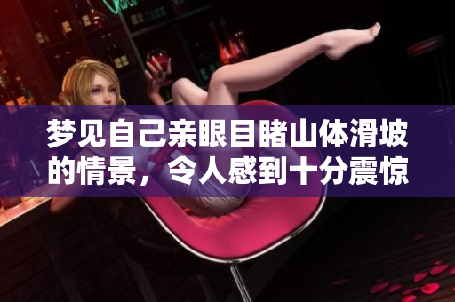 梦见自己亲眼目睹山体滑坡的情景，令人感到十分震惊和不安