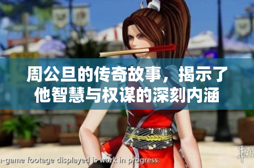 周公旦的传奇故事，揭示了他智慧与权谋的深刻内涵