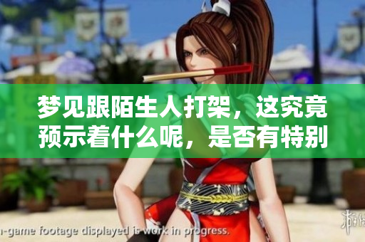 梦见跟陌生人打架，这究竟预示着什么呢，是否有特别的含义？