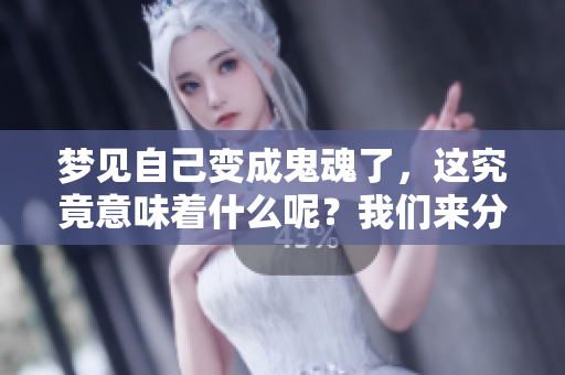 梦见自己变成鬼魂了，这究竟意味着什么呢？我们来分析一下吧！