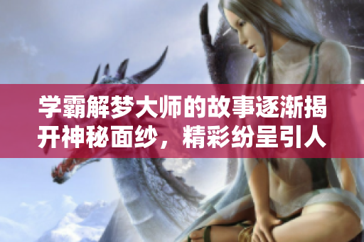学霸解梦**的故事逐渐揭开神秘面纱，精彩纷呈引人入胜