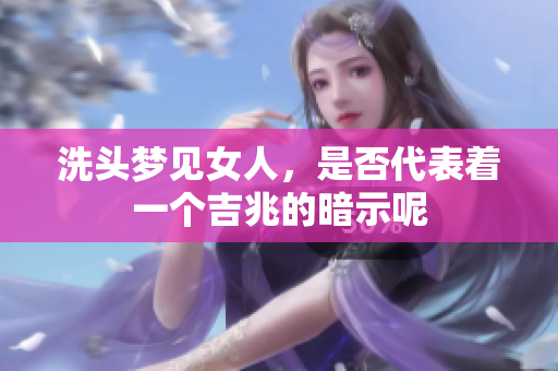 洗头梦见女人，是否代表着一个吉兆的暗示呢