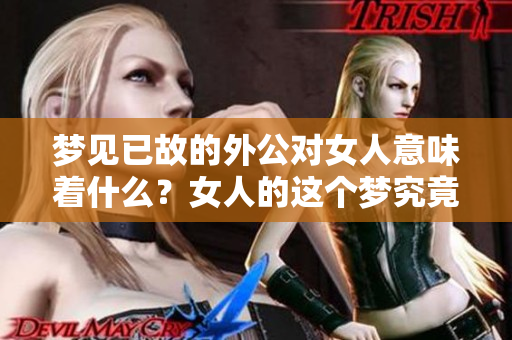 梦见已故的外公对女人意味着什么？女人的这个梦究竟传达了怎样的信息？