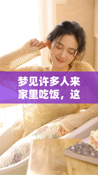 梦见许多人来家里吃饭，这究竟意味着什么呢