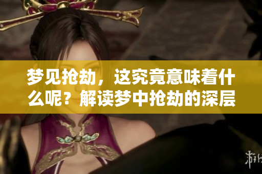 梦见抢劫，这究竟意味着什么呢？解读梦中抢劫的深层含义。