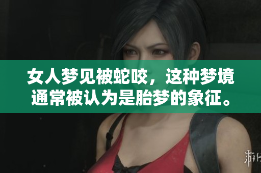 女人梦见被蛇咬，这种梦境通常被认为是胎梦的象征。