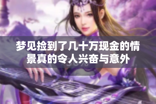 梦见捡到了几十万现金的情景真的令人兴奋与意外