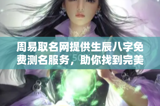 周易取名网提供生辰八字免费测名服务，助你找到完美名字