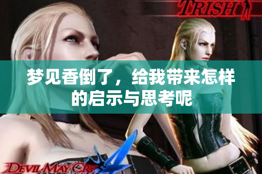 梦见香倒了，给我带来怎样的启示与思考呢