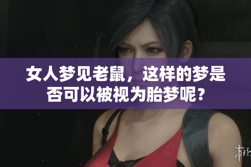 女人梦见老鼠，这样的梦是否可以被视为胎梦呢？