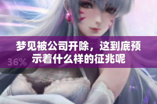 梦见被公司开除，这到底预示着什么样的征兆呢