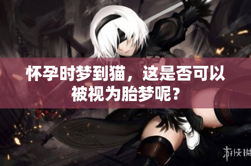 怀孕时梦到猫，这是否可以被视为胎梦呢？