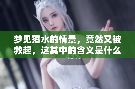 梦见落水的情景，竟然又被救起，这其中的含义是什么呢