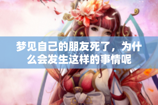 梦见自己的朋友死了，为什么会发生这样的事情呢