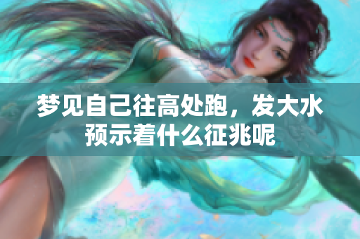 梦见自己往高处跑，发大水预示着什么征兆呢