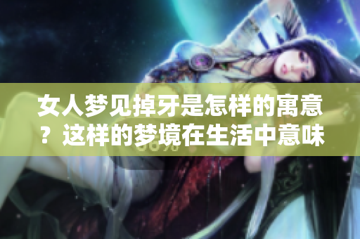 女人梦见掉牙是怎样的寓意？这样的梦境在生活中意味着什么呢？