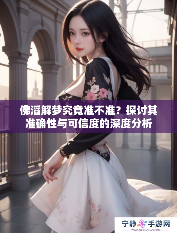 佛滔解梦究竟准不准？探讨其准确性与可信度的深度分析