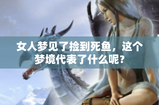女人梦见了捡到死鱼，这个梦境代表了什么呢？