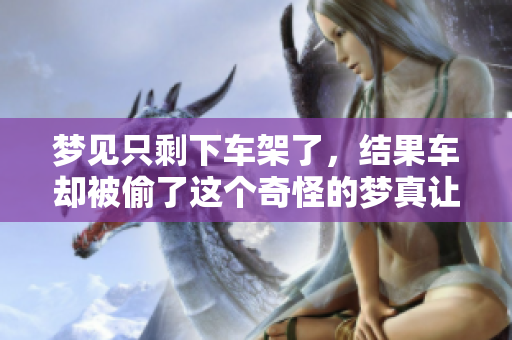 梦见只剩下车架了，结果车却被偷了这个奇怪的梦真让人担忧
