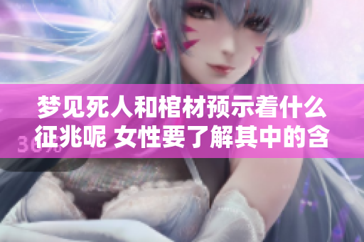 梦见死人和棺材预示着什么征兆呢 女性要了解其中的含义