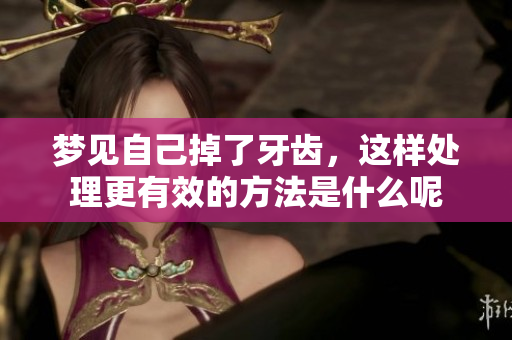 梦见自己掉了牙齿，这样处理更有效的方法是什么呢