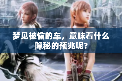 梦见被偷的车，意味着什么隐秘的预兆呢？