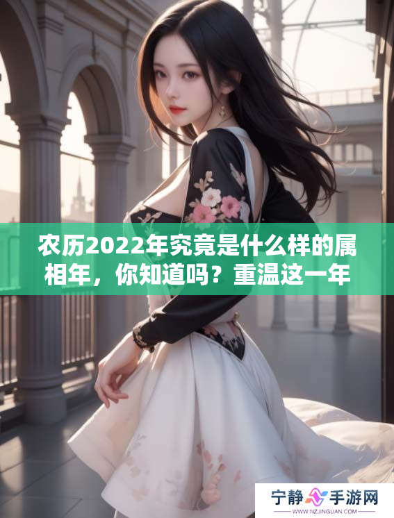 农历2022年究竟是什么样的属相年，你知道吗？重温这一年的生肖特点！