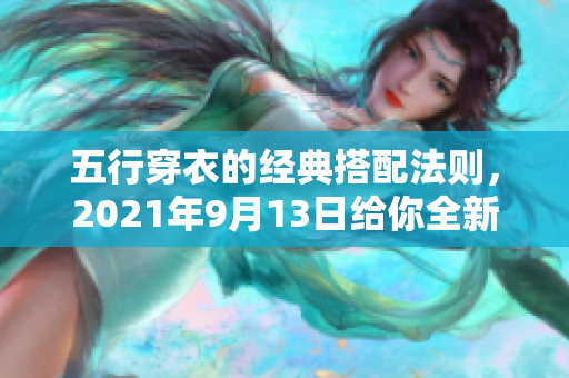 五行穿衣的经典搭配法则，2021年9月13日给你全新灵感分享